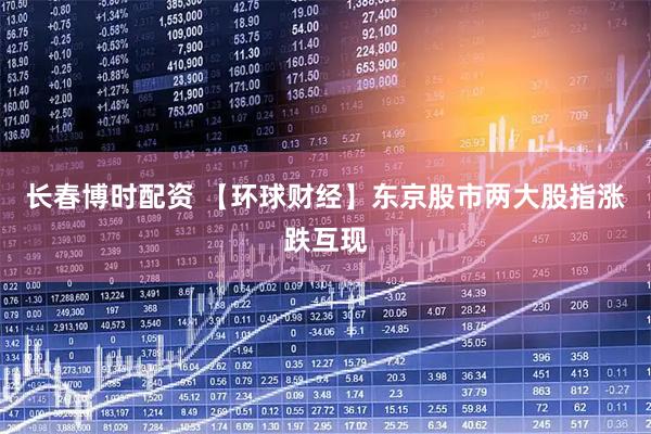 长春博时配资 【环球财经】东京股市两大股指涨跌互现
