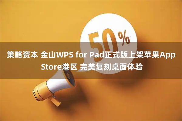 策略资本 金山WPS for Pad正式版上架苹果App Store港区 完美复刻桌面体验