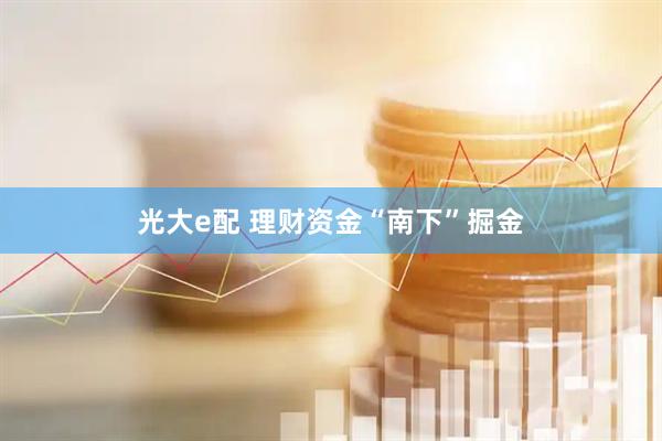 光大e配 理财资金“南下”掘金