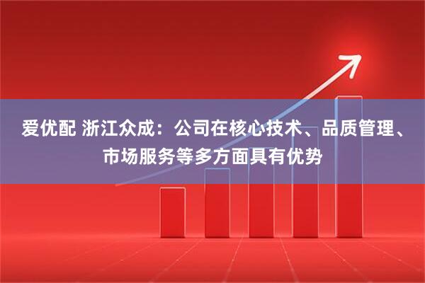 爱优配 浙江众成：公司在核心技术、品质管理、市场服务等多方面具有优势