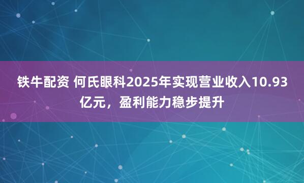 铁牛配资 何氏眼科2025年实现营业收入10.93亿元，盈利能力稳步提升