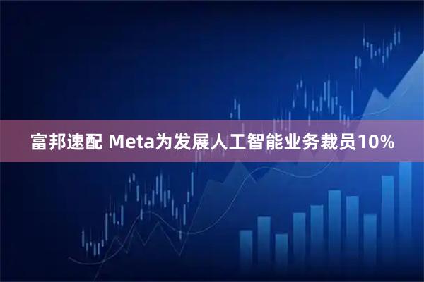 富邦速配 Meta为发展人工智能业务裁员10%