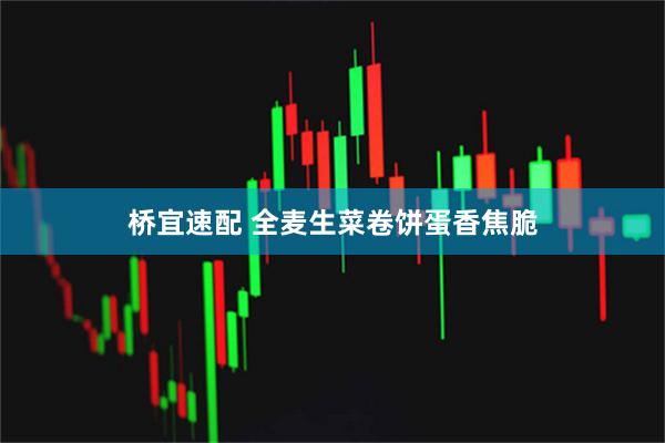 桥宜速配 全麦生菜卷饼蛋香焦脆