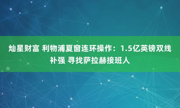 灿星财富 利物浦夏窗连环操作：1.5亿英镑双线补强 寻找萨拉赫接班人