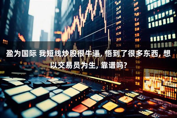 盈为国际 我短线炒股很牛逼, 悟到了很多东西, 想以交易员为生, 靠谱吗?