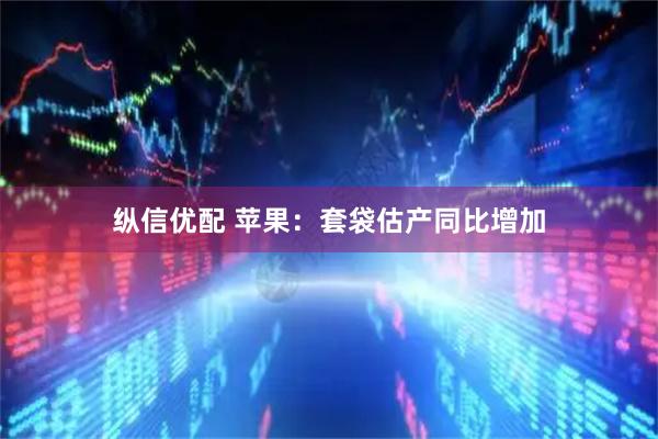 纵信优配 苹果:套袋估产同比增加